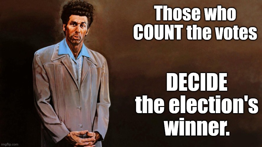A loathsome, offensive brute... | Those who COUNT the votes DECIDE the election's winner. | image tagged in a loathsome offensive brute | made w/ Imgflip meme maker