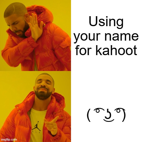 Drake Hotline Bling | Using your name for kahoot; ( ͡° ͜ʖ ͡°) | image tagged in memes,drake hotline bling | made w/ Imgflip meme maker