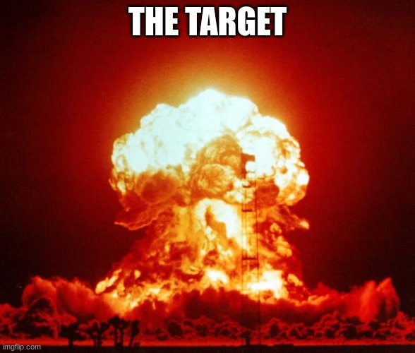 Nuke | THE TARGET | image tagged in nuke | made w/ Imgflip meme maker