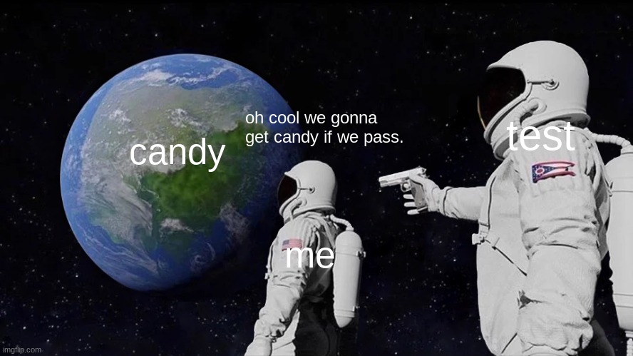 im so done with science. | oh cool we gonna get candy if we pass. test; candy; me | image tagged in memes,always has been,test,bruh moment | made w/ Imgflip meme maker