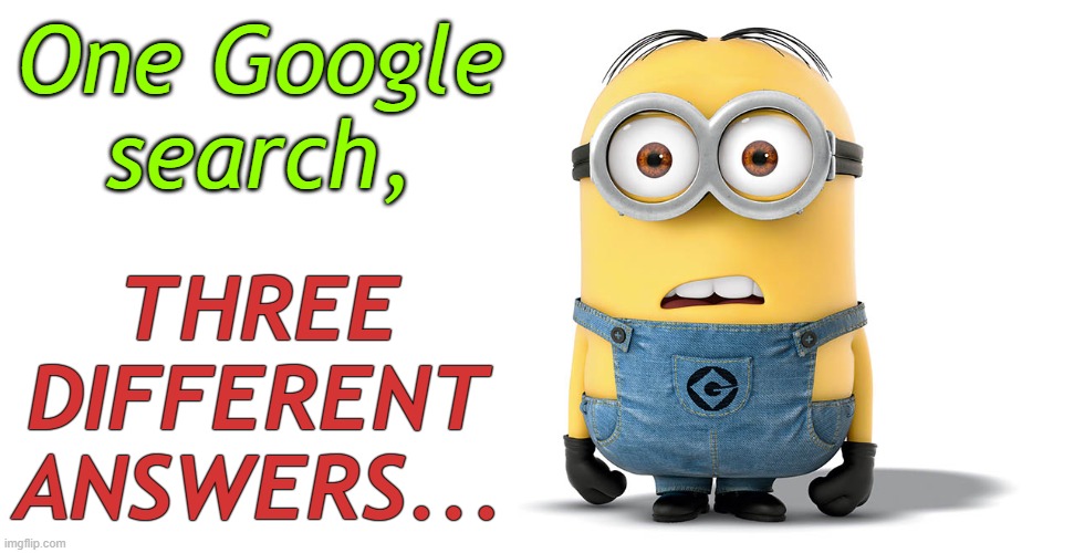 Confused minion | One Google search, THREE DIFFERENT ANSWERS... | image tagged in confused minion | made w/ Imgflip meme maker