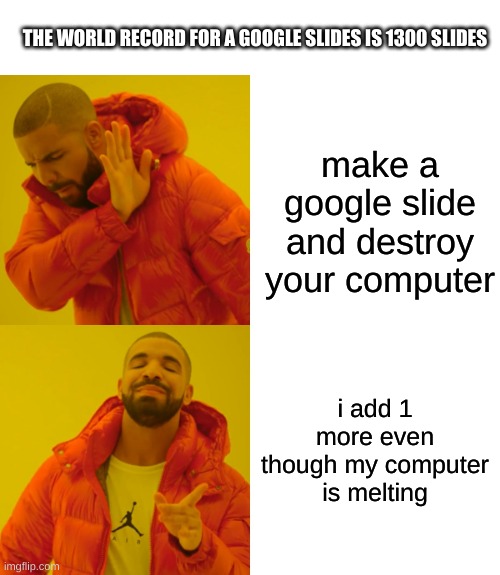 im working on a 10,000 google slide | THE WORLD RECORD FOR A GOOGLE SLIDES IS 1300 SLIDES; make a google slide and destroy your computer; i add 1 more even though my computer is melting | image tagged in memes,drake hotline bling,google,google slide,among us | made w/ Imgflip meme maker