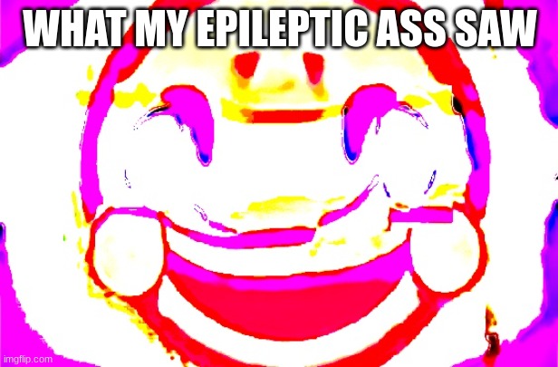 D E E P F R I E D | WHAT MY EPILEPTIC ASS SAW | image tagged in d e e p f r i e d | made w/ Imgflip meme maker
