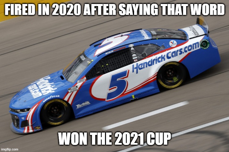 Kyle Larson 2021 | FIRED IN 2020 AFTER SAYING THAT WORD; WON THE 2021 CUP | image tagged in nascar | made w/ Imgflip meme maker