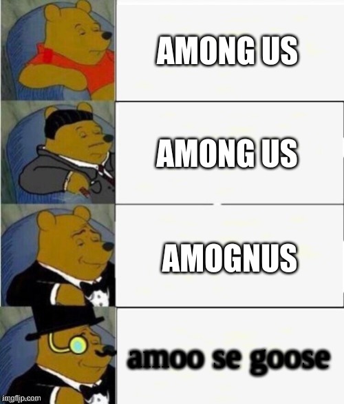 Tuxedo Winnie the Pooh 4 panel | AMONG US; AMONG US; AMOGNUS; amoo se goose | image tagged in tuxedo winnie the pooh 4 panel | made w/ Imgflip meme maker