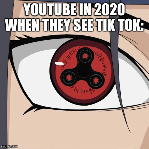 Sharingan... | YOUTUBE IN 2020 WHEN THEY SEE TIK TOK: | image tagged in sharingan | made w/ Imgflip meme maker