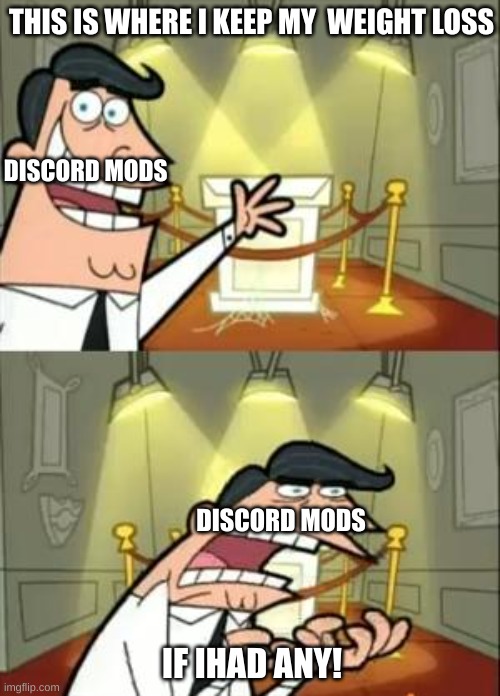 This Is Where I'd Put My Trophy If I Had One | THIS IS WHERE I KEEP MY  WEIGHT LOSS; DISCORD MODS; DISCORD MODS; IF IHAD ANY! | image tagged in memes,this is where i'd put my trophy if i had one | made w/ Imgflip meme maker