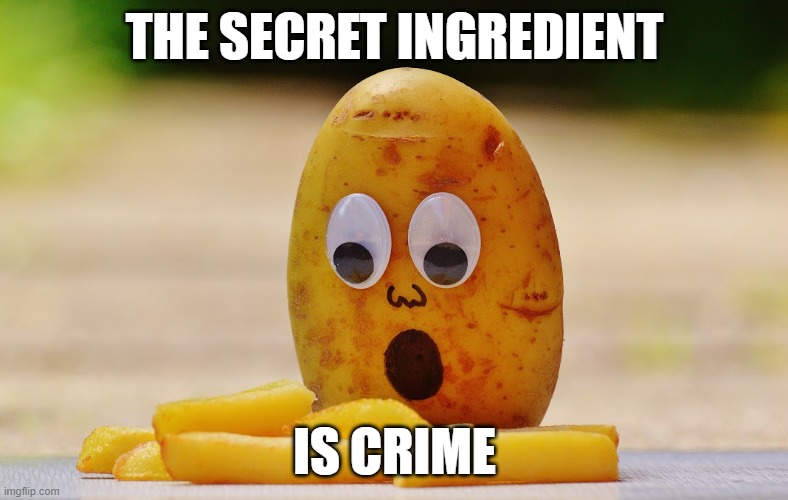 Potato Crime Scence | THE SECRET INGREDIENT; IS CRIME | image tagged in potato crime scence | made w/ Imgflip meme maker