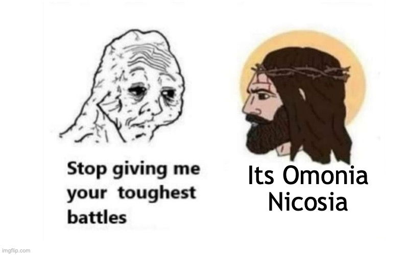 Stop giving me your toughest battles | Its Omonia Nicosia | image tagged in stop giving me your toughest battles | made w/ Imgflip meme maker