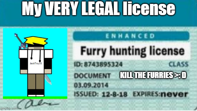 JackTroy33's VERY LEGAL License | My VERY LEGAL license; KILL THE FURRIES >: D | image tagged in furry hunting licence,jacktroy33 | made w/ Imgflip meme maker