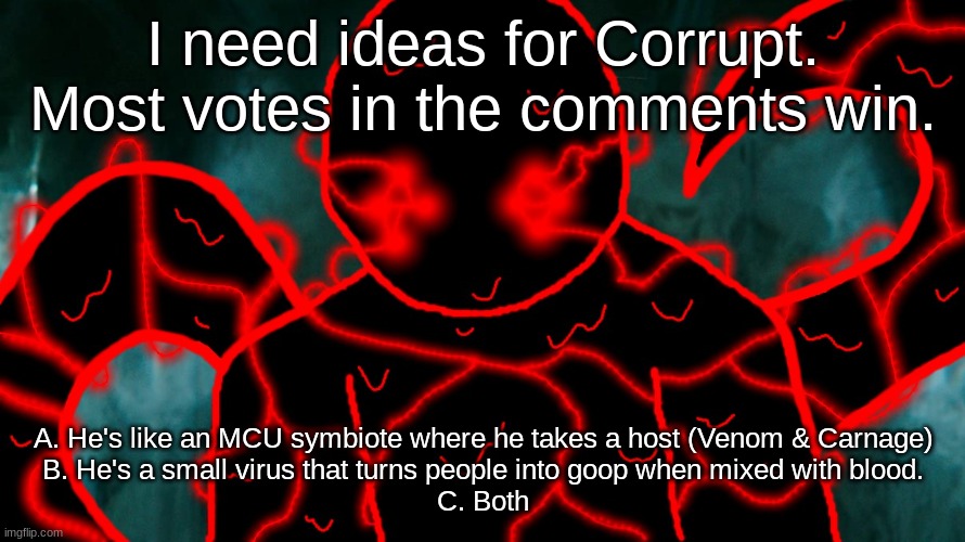 It's Corrupting Time | I need ideas for Corrupt. Most votes in the comments win. A. He's like an MCU symbiote where he takes a host (Venom & Carnage)
B. He's a small virus that turns people into goop when mixed with blood.
C. Both | image tagged in it's corrupting time | made w/ Imgflip meme maker