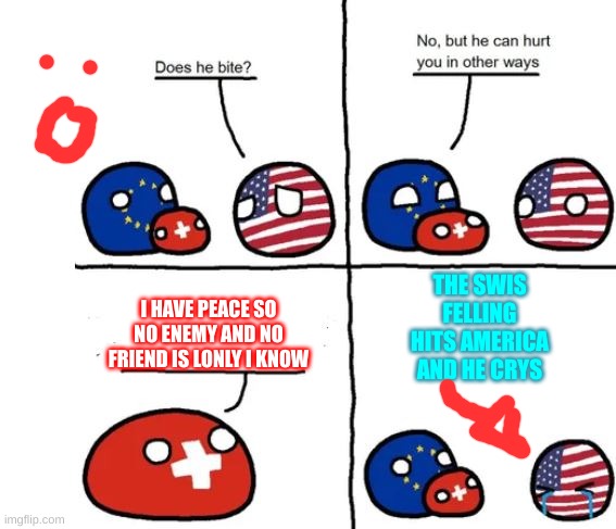 Country Balls Switzerland, does he bite | THE SWIS FELLING HITS AMERICA AND HE CRYS; I HAVE PEACE SO NO ENEMY AND NO FRIEND IS LONLY I KNOW | image tagged in country balls switzerland does he bite | made w/ Imgflip meme maker