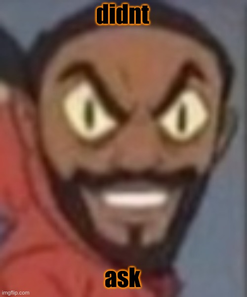 goofy ass | didnt ask | image tagged in goofy ass | made w/ Imgflip meme maker
