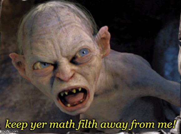 Gollum lord of the rings | keep yer math filth away from me! | image tagged in gollum lord of the rings | made w/ Imgflip meme maker