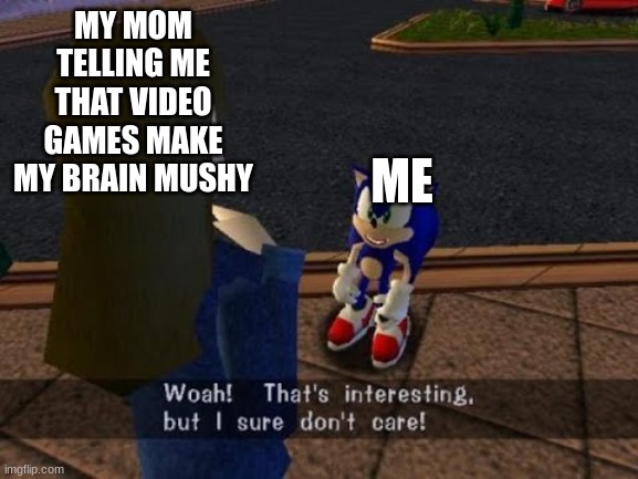 My mom stinks | MY MOM TELLING ME THAT VIDEO GAMES MAKE MY BRAIN MUSHY; ME | image tagged in woah thats interesting but i sure dont care | made w/ Imgflip meme maker