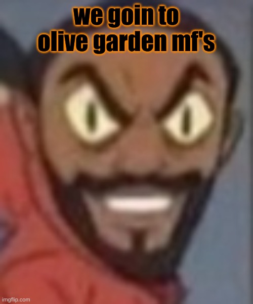 goofy ass | we goin to olive garden mf's | image tagged in goofy ass | made w/ Imgflip meme maker
