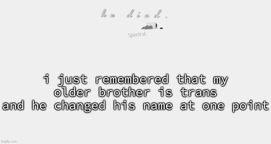 shade is dead | i just remembered that my older brother is trans
and he changed his name at one point | image tagged in shade is dead | made w/ Imgflip meme maker