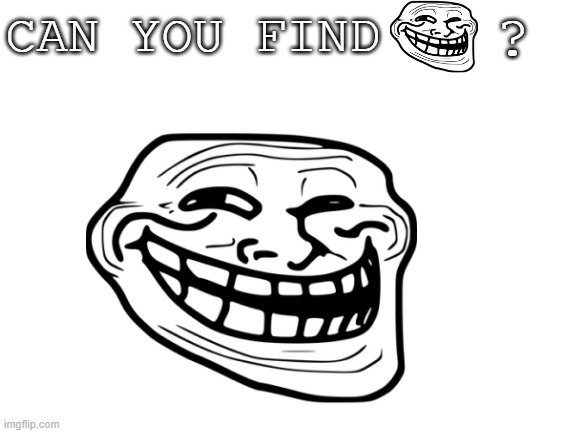 can you find????????? | ? CAN YOU FIND | image tagged in trollface,troll face,21st century,bruh,bruhh | made w/ Imgflip meme maker