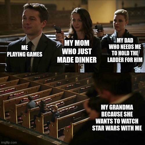 My Grandma do be savage | ME PLAYING GAMES; MY DAD WHO NEEDS ME TO HOLD THE LADDER FOR HIM; MY MOM WHO JUST MADE DINNER; MY GRANDMA BECAUSE SHE WANTS TO WATCH STAR WARS WITH ME | image tagged in assassination chain,cultured grandmas | made w/ Imgflip meme maker