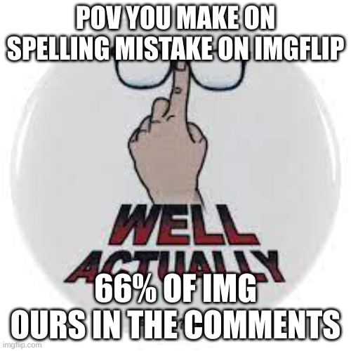 POV YOU MAKE ON SPELLING MISTAKE ON IMGFLIP; 66% OF IMG OURS IN THE COMMENTS | made w/ Imgflip meme maker