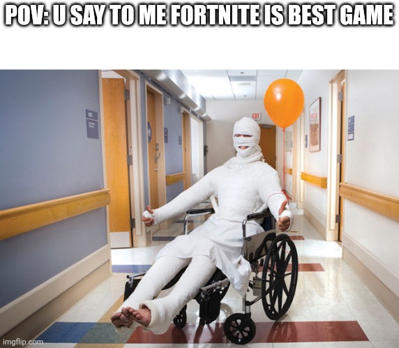 injured guy | POV: U SAY TO ME FORTNITE IS BEST GAME | image tagged in injured guy | made w/ Imgflip meme maker