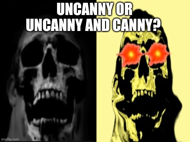 Uncanny or canny and uncanny at the same time? (Part 2) | UNCANNY OR UNCANNY AND CANNY? | image tagged in black background,uncanny or canny and uncanny at the same rubric | made w/ Imgflip meme maker