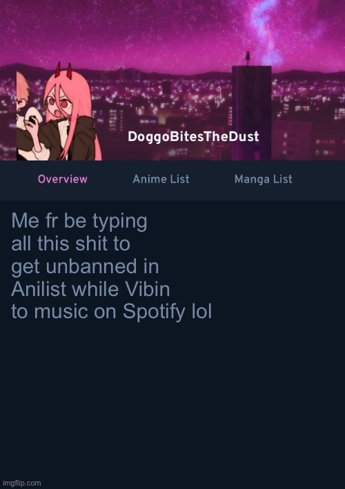 Vibin to oddtaxi rn | Me fr be typing all this shit to get unbanned in Anilist while Vibin to music on Spotify lol | image tagged in doggos anilist temp ver 4 | made w/ Imgflip meme maker