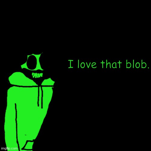 trolling | I love that blob. | made w/ Imgflip meme maker