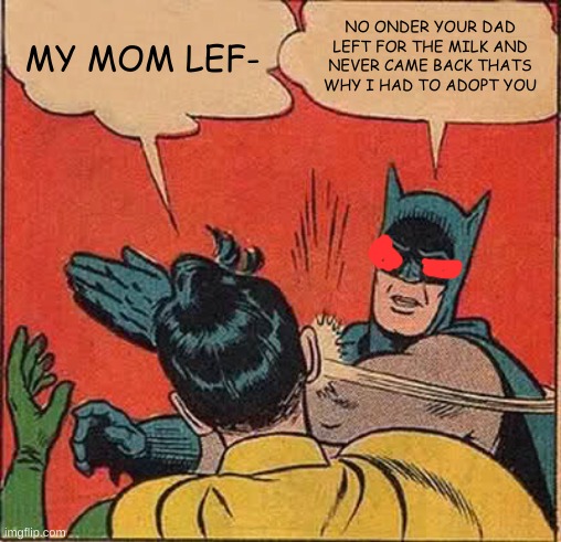 adoption | MY MOM LEF-; NO ONDER YOUR DAD LEFT FOR THE MILK AND NEVER CAME BACK THATS WHY I HAD TO ADOPT YOU | image tagged in memes,batman slapping robin | made w/ Imgflip meme maker
