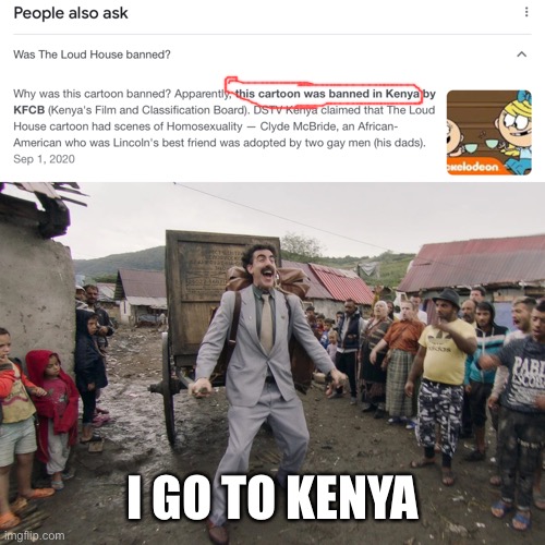 I go to Kenya (Part 2) | I GO TO KENYA | image tagged in borat i go to america,memes,the loud house,the loud house sucks,kenya,funny | made w/ Imgflip meme maker
