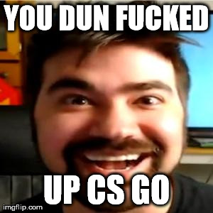YOU DUN F**KED UP CS GO | image tagged in angry joe | made w/ Imgflip meme maker