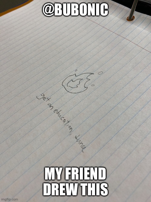@BUBONIC; MY FRIEND DREW THIS | made w/ Imgflip meme maker