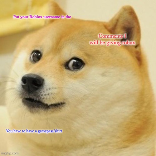 Doge | Put your Roblox username in the; Comments I will be giving robux; You have to have a gamepass/shirt | image tagged in memes,doge | made w/ Imgflip meme maker