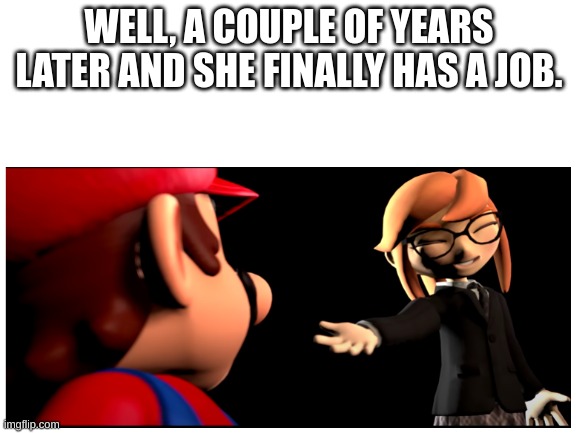 WELL, A COUPLE OF YEARS LATER AND SHE FINALLY HAS A JOB. | made w/ Imgflip meme maker