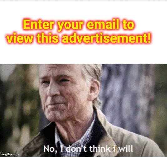 Take this ad please | Enter your email to view this advertisement! | image tagged in no i don't think i will | made w/ Imgflip meme maker