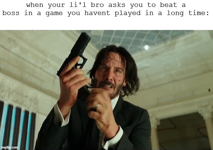 i love when this happens. | when your li'l bro asks you to beat a boss in a game you havent played in a long time: | image tagged in john wick reloading | made w/ Imgflip meme maker