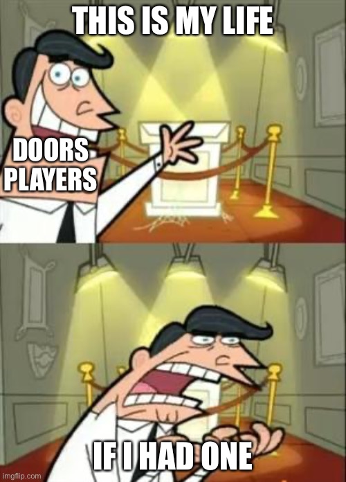 This Is Where I'd Put My Trophy If I Had One | THIS IS MY LIFE; DOORS PLAYERS; IF I HAD ONE | image tagged in memes,this is where i'd put my trophy if i had one | made w/ Imgflip meme maker