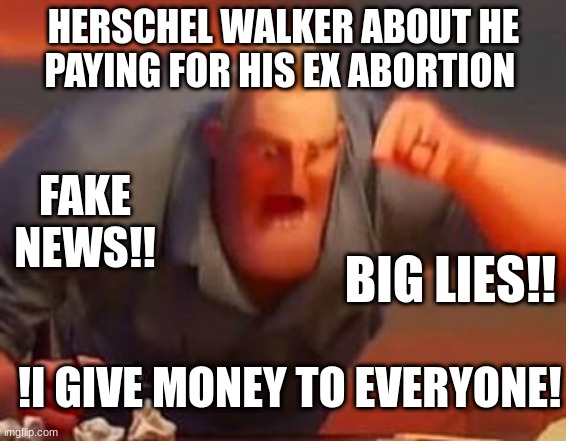 Herschel walker | HERSCHEL WALKER ABOUT HE PAYING FOR HIS EX ABORTION; FAKE NEWS!! BIG LIES!! !I GIVE MONEY TO EVERYONE! | image tagged in mr incredible mad | made w/ Imgflip meme maker