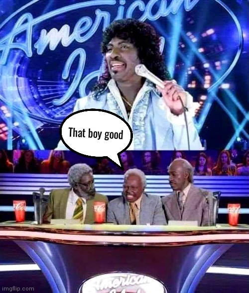 That Boy Good | That boy good | image tagged in cousin eddie,coming to america,american idol | made w/ Imgflip meme maker