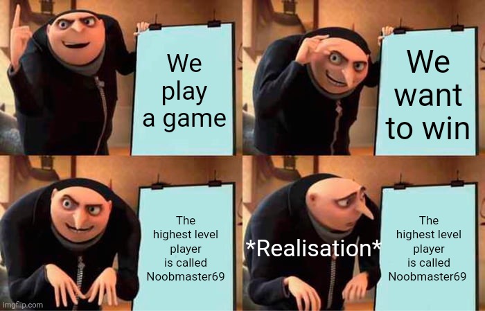 Gru's Plan | We play a game; We want to win; The highest level player is called Noobmaster69; The highest level player is called Noobmaster69; *Realisation* | image tagged in memes,gru's plan | made w/ Imgflip meme maker