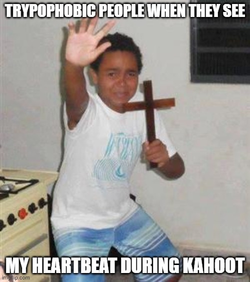 refferning to the part about irregular patterns | TRYPOPHOBIC PEOPLE WHEN THEY SEE; MY HEARTBEAT DURING KAHOOT | image tagged in scared kid | made w/ Imgflip meme maker