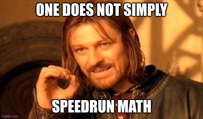 high school math teacher: an assignment is available. Me: who finished said assignment 20 seconds before | ONE DOES NOT SIMPLY; SPEEDRUN MATH | image tagged in memes,one does not simply | made w/ Imgflip meme maker