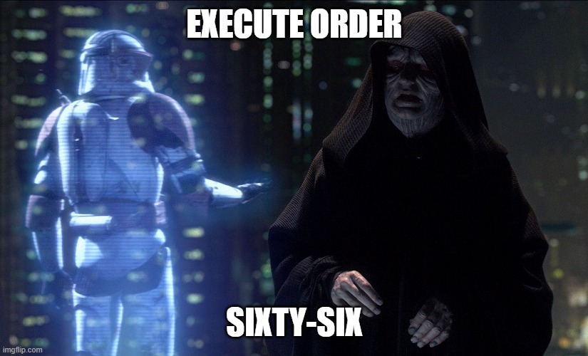 Execute Order 66 | EXECUTE ORDER SIXTY-SIX | image tagged in execute order 66 | made w/ Imgflip meme maker