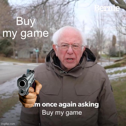 My first meme | Buy my game; Buy my game | image tagged in memes,bernie i am once again asking for your support | made w/ Imgflip meme maker