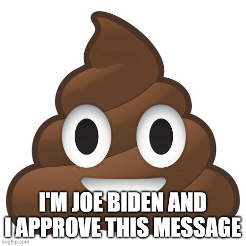 poop | I'M JOE BIDEN AND I APPROVE THIS MESSAGE | image tagged in poop | made w/ Imgflip meme maker