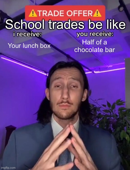 School trades be like | School trades be like; Your lunch box; Half of a chocolate bar | image tagged in trade offer,memes | made w/ Imgflip meme maker