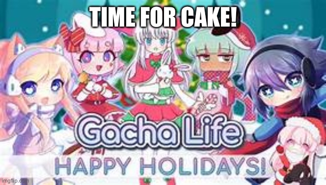 yeet gacha life or whatever this is called | TIME FOR CAKE! | image tagged in yeet gacha life or whatever this is called | made w/ Imgflip meme maker