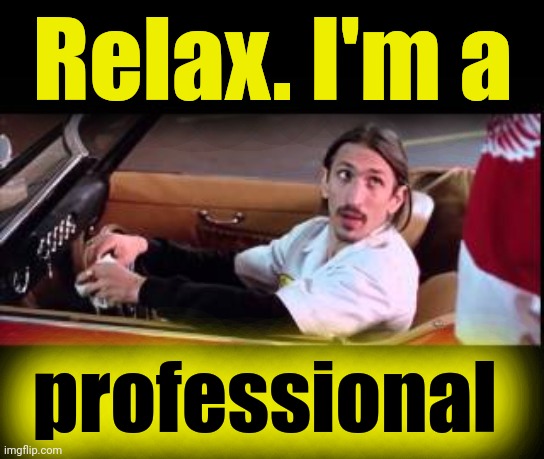 Relax. I'm a professional | made w/ Imgflip meme maker