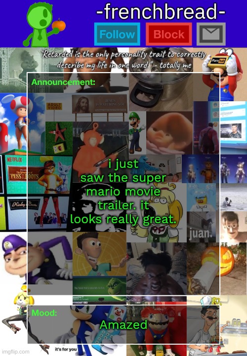 im just- | i just saw the super mario movie trailer. it looks really great. Amazed | image tagged in memes,funny,-frenchbread- announcement template,mario,trailer,movie | made w/ Imgflip meme maker