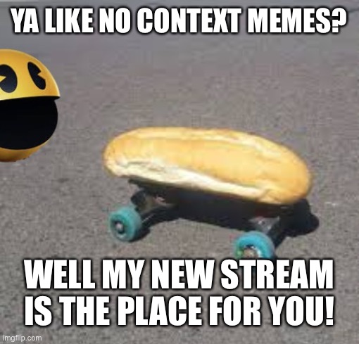 No context stream | YA LIKE NO CONTEXT MEMES? WELL MY NEW STREAM IS THE PLACE FOR YOU! | image tagged in no context | made w/ Imgflip meme maker